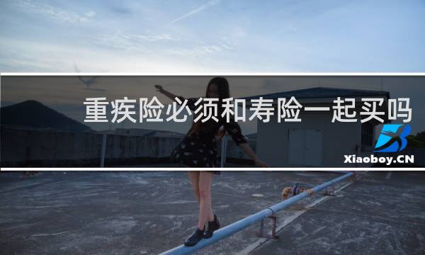 重疾险必须和寿险一起买吗