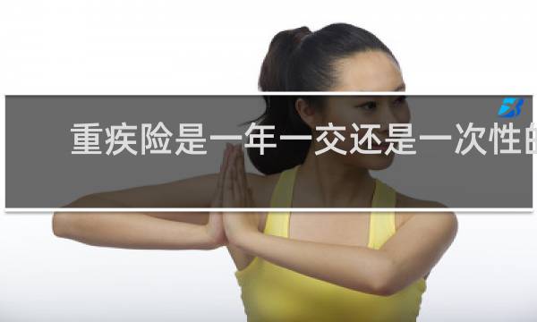 重疾险是一年一交还是一次性的