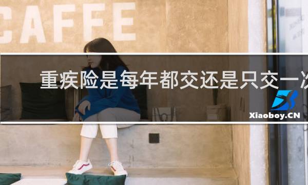 重疾险是每年都交还是只交一次