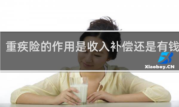 重疾险的作用是收入补偿还是有钱养老