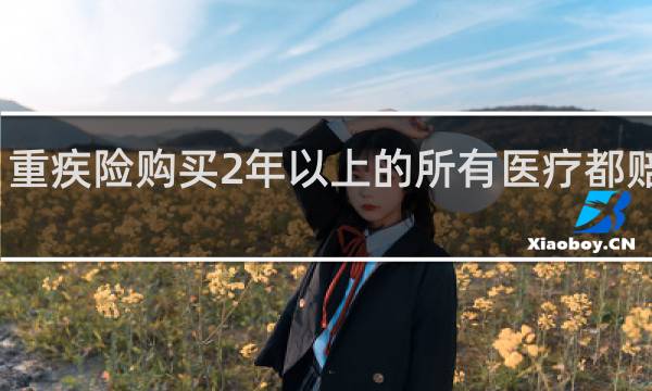 重疾险购买2年以上的所有医疗都赔付吗