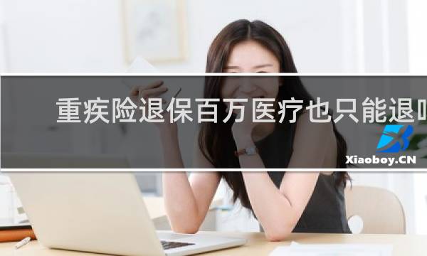 重疾险退保百万医疗也只能退吗