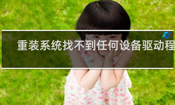 重装系统找不到任何设备驱动程序