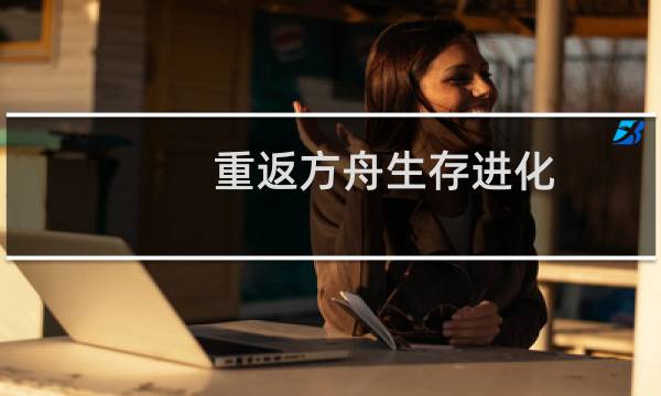 重返方舟生存进化