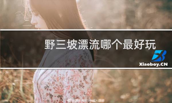 野三坡漂流哪个最好玩