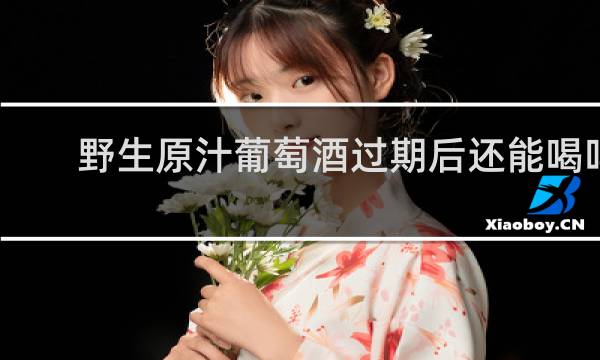 野生原汁葡萄酒过期后还能喝吗