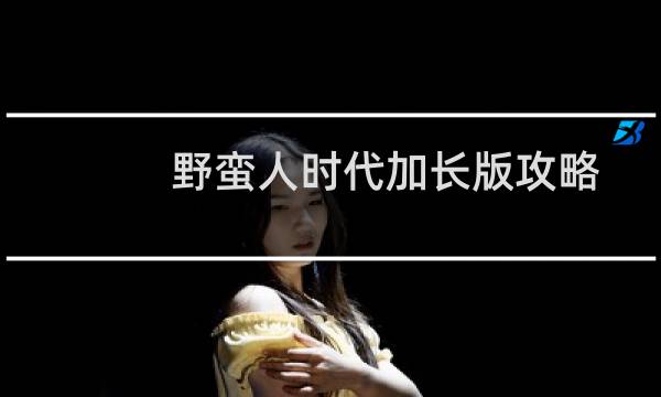 野蛮人时代加长版攻略