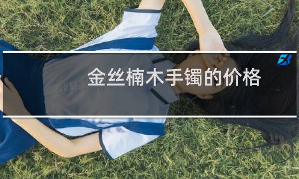 金丝楠木手镯的价格