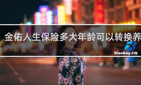 金佑人生保险多大年龄可以转换养老金