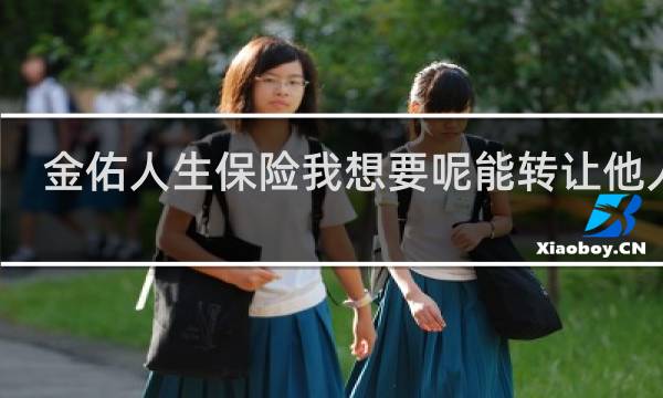 金佑人生保险我想要呢能转让他人吗