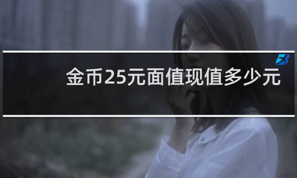 金币25元面值现值多少元