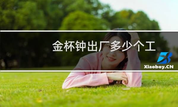 金杯钟出厂多少个工