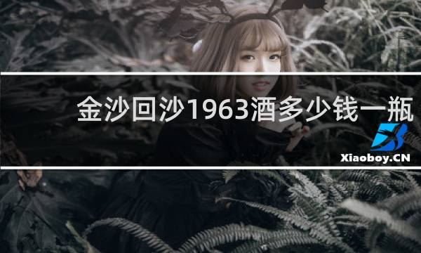 金沙回沙1963酒多少钱一瓶