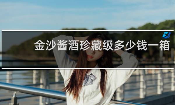 金沙酱酒珍藏级多少钱一箱
