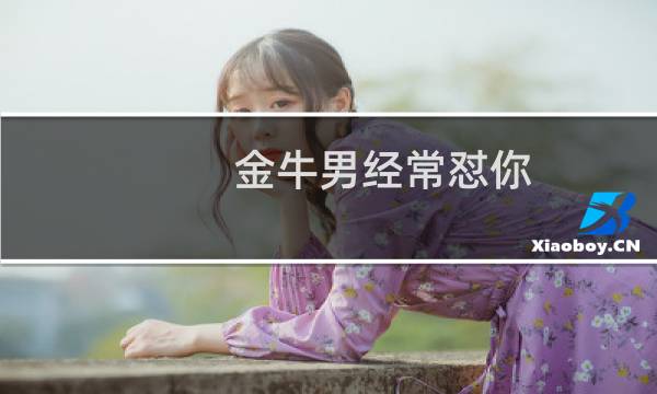 金牛男经常怼你