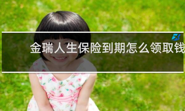 金瑞人生保险到期怎么领取钱