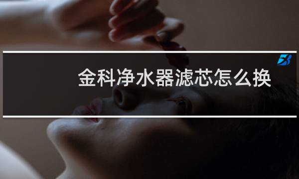 金科净水器滤芯怎么换