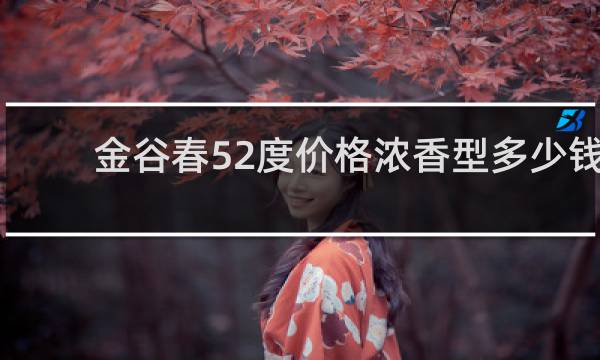 金谷春52度价格浓香型多少钱
