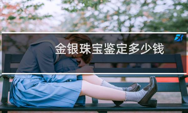 金银珠宝鉴定多少钱