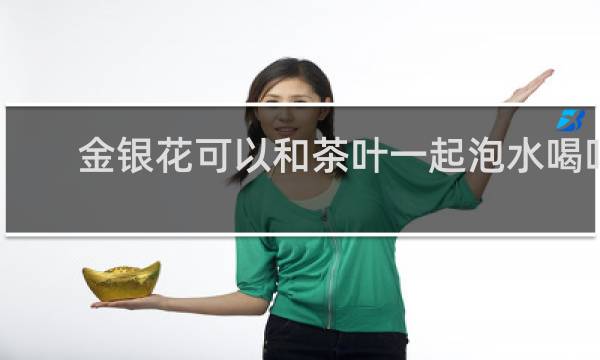 金银花可以和茶叶一起泡水喝吗