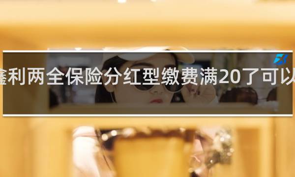 鑫利两全保险分红型缴费满20了可以取钱吗