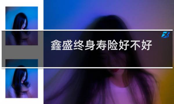 鑫盛终身寿险好不好