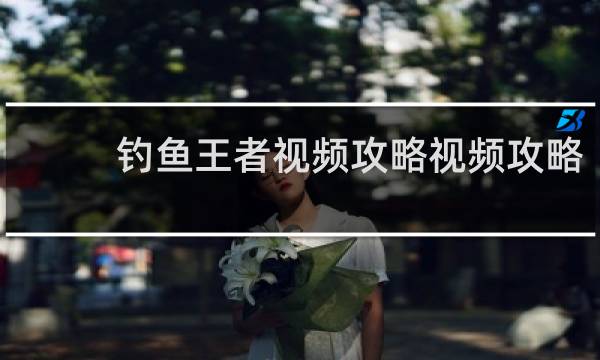 钓鱼王者视频攻略视频攻略
