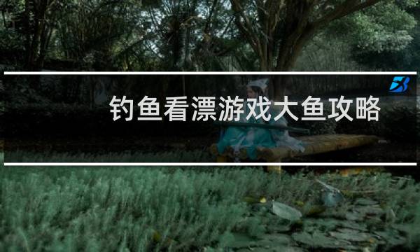钓鱼看漂游戏大鱼攻略