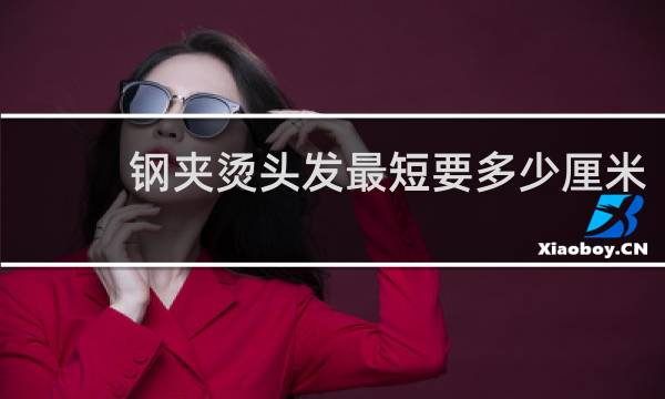 钢夹烫头发最短要多少厘米