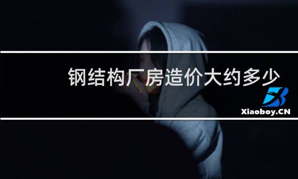 钢结构厂房造价大约多少