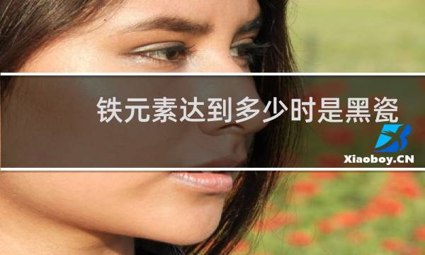 铁元素达到多少时是黑瓷
