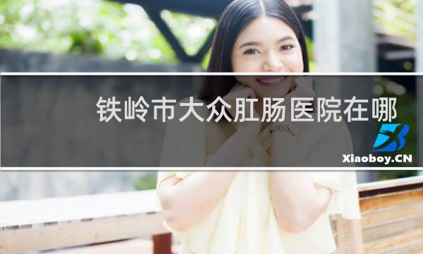 铁岭市大众肛肠医院在哪