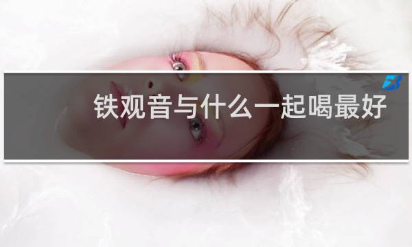 铁观音与什么一起喝最好