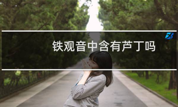 铁观音中含有芦丁吗