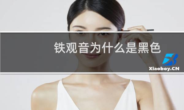 铁观音为什么是黑色