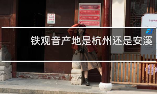 铁观音产地是杭州还是安溪
