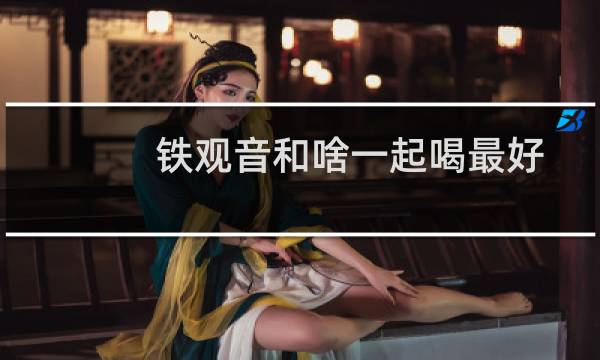 铁观音和啥一起喝最好