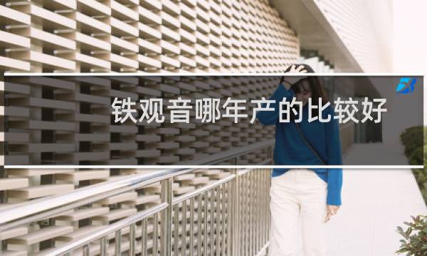 铁观音哪年产的比较好