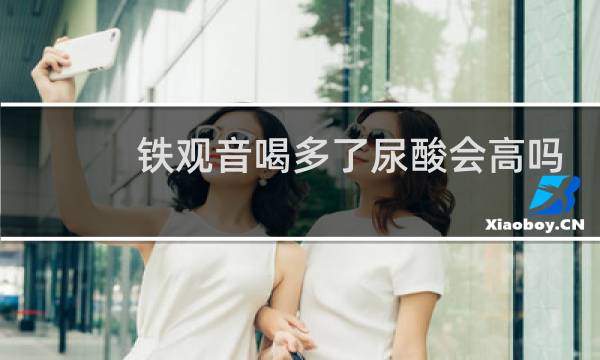 铁观音喝多了尿酸会高吗