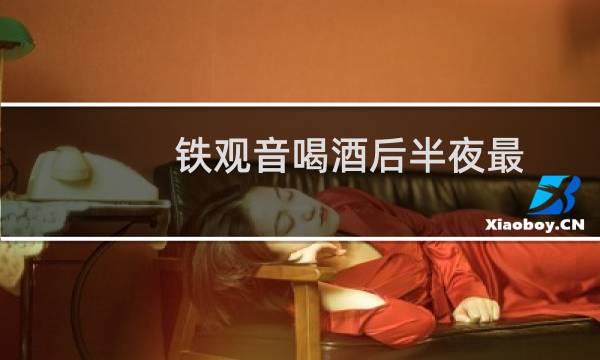 铁观音喝酒后半夜最