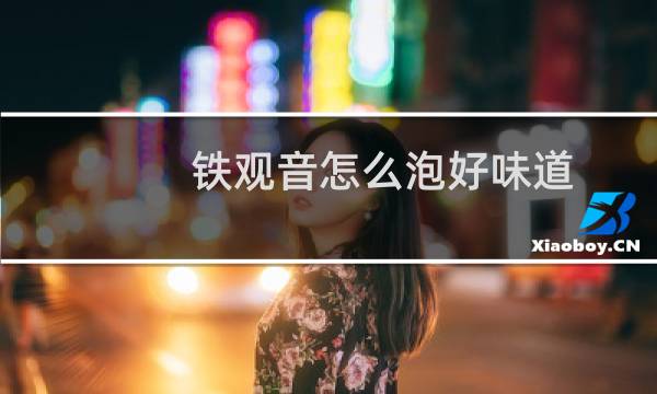 铁观音怎么泡好味道