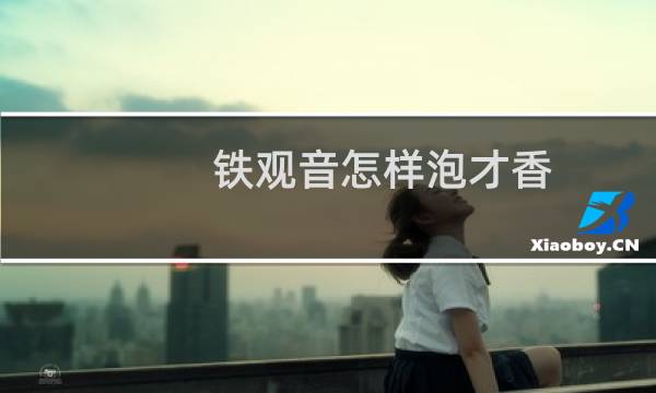 铁观音怎样泡才香