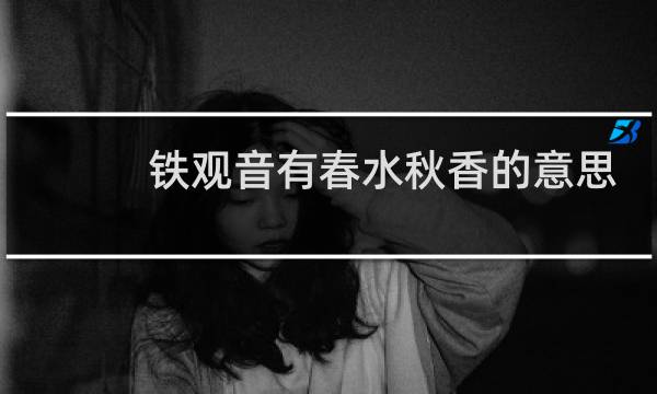 铁观音有春水秋香的意思