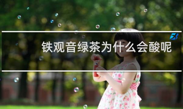 铁观音绿茶为什么会酸呢