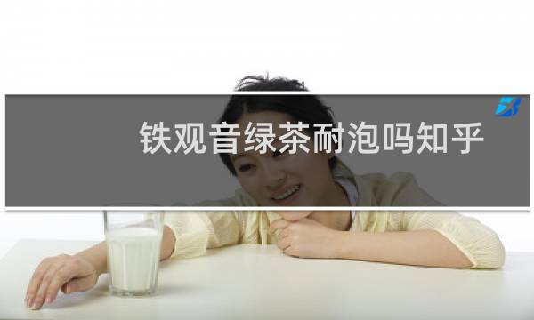 铁观音绿茶耐泡吗知乎