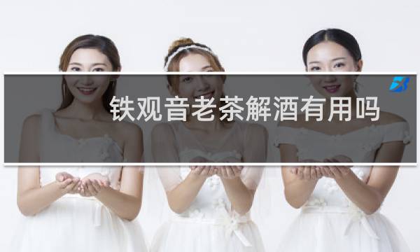 铁观音老茶解酒有用吗