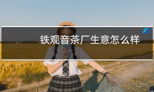 铁观音茶厂生意怎么样