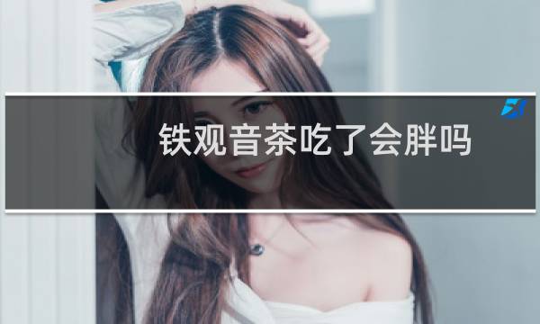 铁观音茶吃了会胖吗