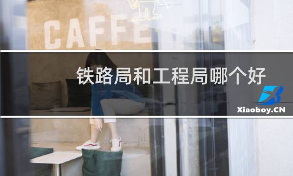 铁路局和工程局哪个好