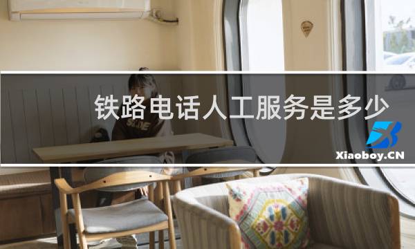 铁路电话人工服务是多少